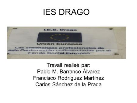 Travail realisé par: Pablo M. Barranco Álvarez Francisco Rodríguez Martínez Carlos Sánchez de la Prada IES DRAGO.