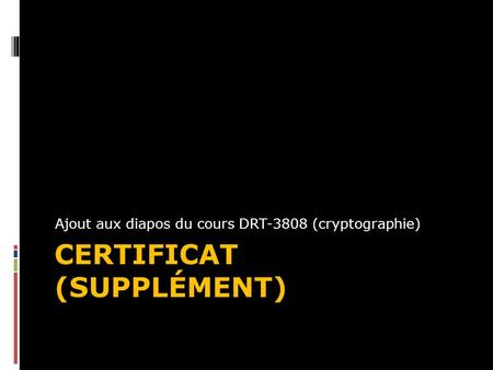 CERTIFICAT (SUPPLÉMENT) Ajout aux diapos du cours DRT-3808 (cryptographie)