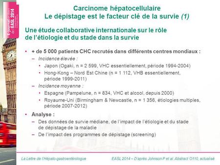La Lettre de lHépato-gastroentérologue Carcinome hépatocellulaire Le dépistage est le facteur clé de la survie (1) + de 5 000 patients CHC recrutés dans.