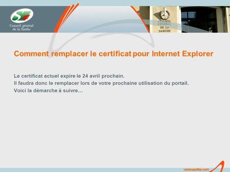 Www.sarthe.com Comment remplacer le certificat pour Internet Explorer Le certificat actuel expire le 24 avril prochain. Il faudra donc le remplacer lors.