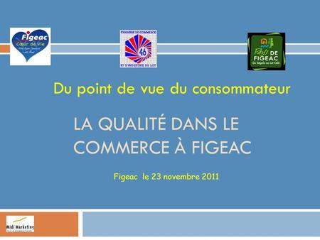 LA QUALITÉ DANS LE COMMERCE À FIGEAC Du point de vue du consommateur Figeac le 23 novembre 2011.