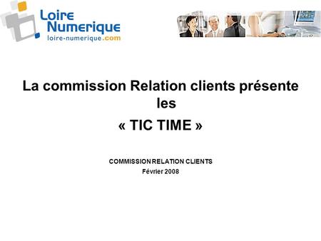 La commission Relation clients présente les « TIC TIME » COMMISSION RELATION CLIENTS Février 2008.