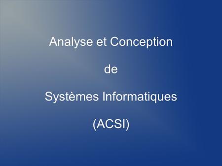 Analyse et Conception de Systèmes Informatiques (ACSI)