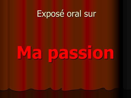 Exposé oral sur Ma passion.