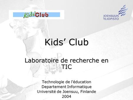 Kids Club Laboratoire de recherche en TIC Technologie de léducation Departement Informatique iversité de Joensuu, Finlande Université de Joensuu, Finlande2004.