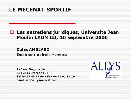 LE MECENAT SPORTIF Les entretiens juridiques, Université Jean Moulin LYON III, 16 septembre 2006 Colas AMBLARD Docteur en droit – avocat 245 rue Duguesclin.