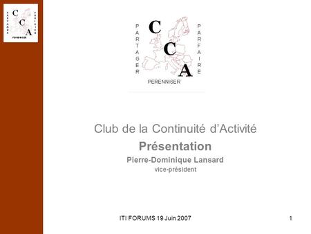 ITI FORUMS 19 Juin 20071 Club de la Continuité dActivité Présentation Pierre-Dominique Lansard vice-président.