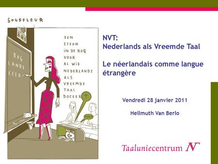 NVT: Nederlands als Vreemde Taal Le néerlandais comme langue étrangère Vendredi 28 janvier 2011 Hellmuth Van Berlo.