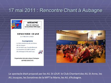 17 mai 2011 : Rencontre Chant à Aubagne Le spectacle était proposé par les AIL St LOUP, le Club Chantant des AIL St Anne, les AIL Jouques, les Sonatines.