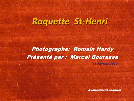 Raquette St-Henri Photographe: Romain Hardy Présenté par : Marcel Bourassa 11 Février 2010 Avancement manuel.