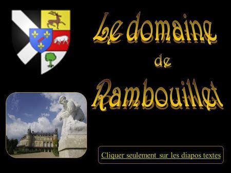 Cliquer seulement sur les diapos textes Le domaine de Rambouillet situé au cœur de la forêt des Yvelines Comprend le château ou mourut François I, le.