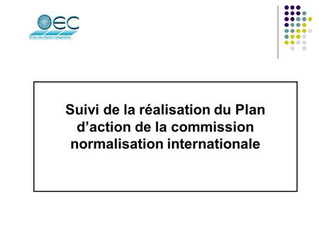 Suivi de la réalisation du Plan daction de la commission normalisation internationale.
