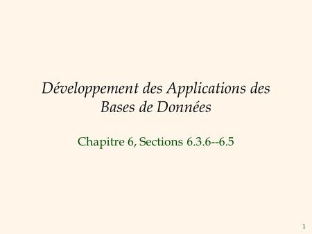 1 Développement des Applications des Bases de Données Chapitre 6, Sections 6.3.6--6.5.
