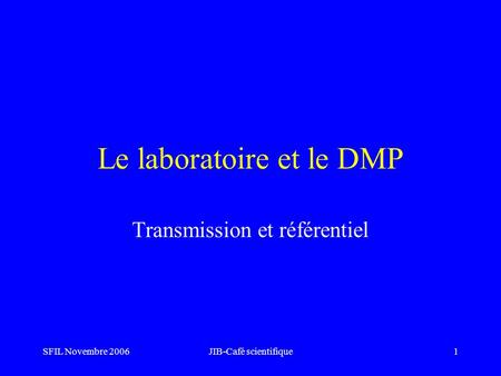 SFIL Novembre 2006JIB-Café scientifique1 Le laboratoire et le DMP Transmission et référentiel.