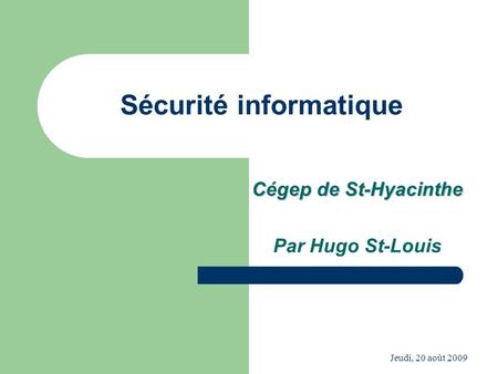 Jeudi, 20 août 2009 Sécurité informatique Cégep de St-Hyacinthe Par Hugo St-Louis.