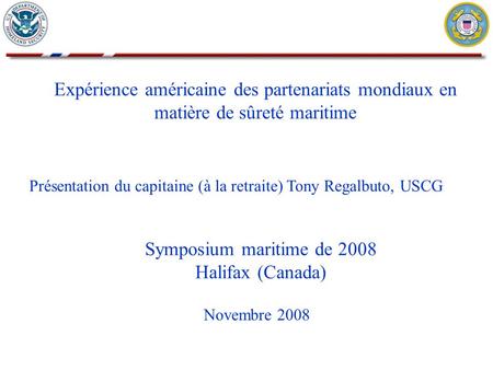 Expérience américaine des partenariats mondiaux en matière de sûreté maritime Novembre 2008 Présentation du capitaine (à la retraite) Tony Regalbuto, USCG.