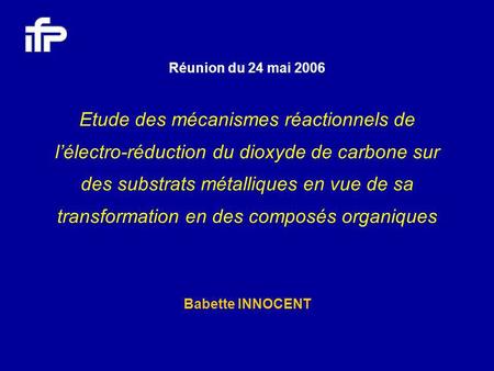 Réunion du 24 mai 2006 Etude des mécanismes réactionnels de l’électro-réduction du dioxyde de carbone sur des substrats métalliques en vue de sa transformation.