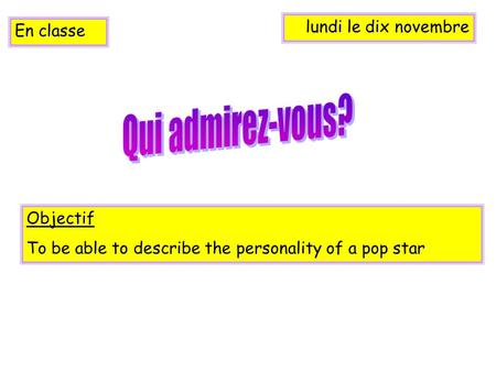 Lundi le dix novembre En classe Objectif To be able to describe the personality of a pop star.