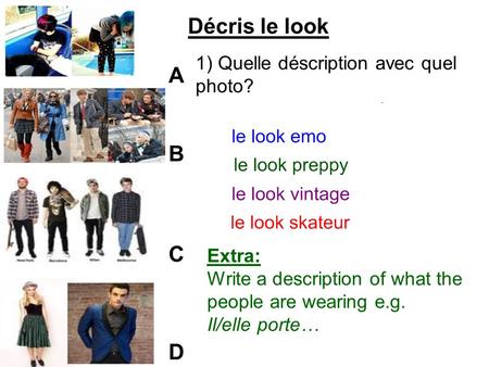 ABCDABCD Décris le look 1) Quelle déscription avec quel photo? Extra: Write a description of what the people are wearing e.g. Il/elle porte…