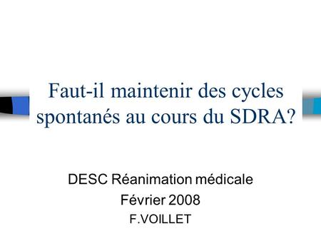 Faut-il maintenir des cycles spontanés au cours du SDRA? DESC Réanimation médicale Février 2008 F.VOILLET.