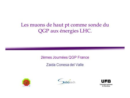Les muons de haut pt comme sonde du QGP aux énergies LHC. 2èmes Journées QGP France Zaida Conesa del Valle.