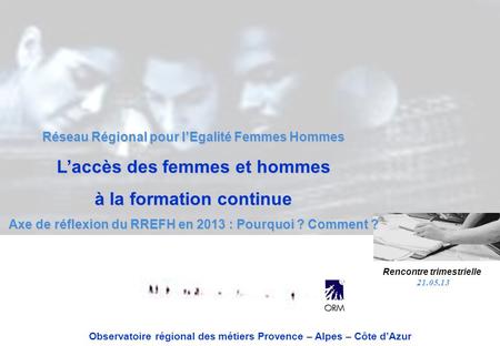 Réseau Régional pour lEgalité Femmes Hommes Laccès des femmes et hommes à la formation continue Axe de réflexion du RREFH en 2013 : Pourquoi ? Comment.