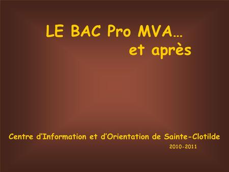 LE BAC Pro MVA… et après Centre dInformation et dOrientation de Sainte-Clotilde 2010-2011.