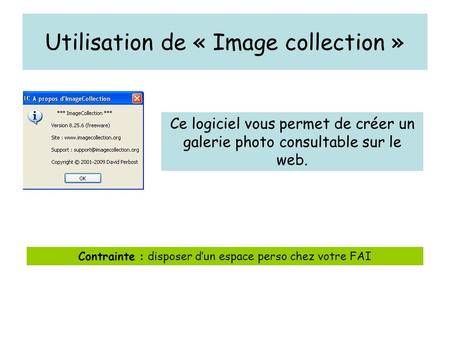 Utilisation de « Image collection » Ce logiciel vous permet de créer un galerie photo consultable sur le web. Contrainte : disposer dun espace perso chez.