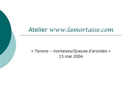 Atelier www.lamortaise.com « Tenons – mortaises/Queues d’arondes » 15 mai 2004.