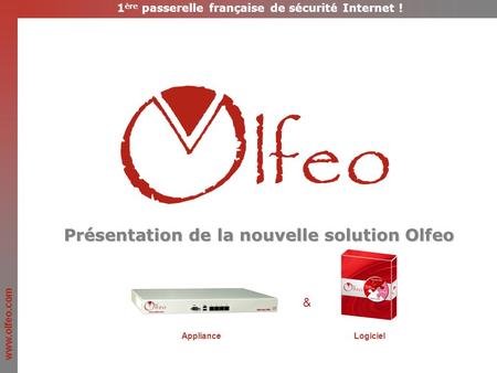 Www.olfeo.com Présentation de la nouvelle solution Olfeo & ApplianceLogiciel 1 ère passerelle française de sécurité Internet !