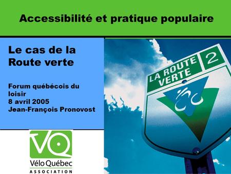 Le cas de la Route verte Forum québécois du loisir 8 avril 2005 Jean-François Pronovost Accessibilité et pratique populaire.