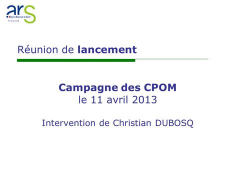 P i c a r d i e Campagne des CPOM le 11 avril 2013 Intervention de Christian DUBOSQ Réunion de lancement.