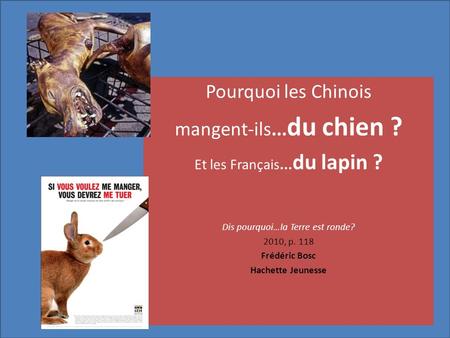 Pourquoi les Chinois mangent-ils... du chien ? Et les Français... du lapin ? Dis pourquoi…la Terre est ronde? 2010, p. 118 Frédéric Bosc Hachette Jeunesse.