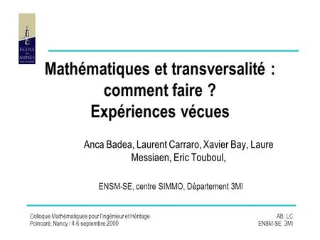 Colloque Mathématiques pour lIngénieur et Héritage Poincaré, Nancy / 4-6 septembre 2000 AB, LC ENSM-SE, 3MI Mathématiques et transversalité : comment faire.