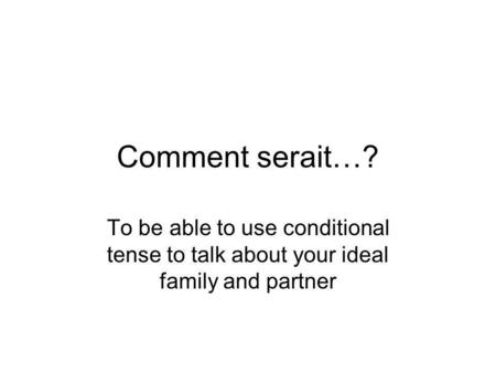Comment serait…? To be able to use conditional tense to talk about your ideal family and partner.