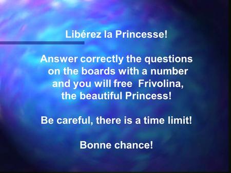 Libérez la Princesse! Answer correctly the questions on the boards with a number and you will free Frivolina, the beautiful Princess! Be careful, there.