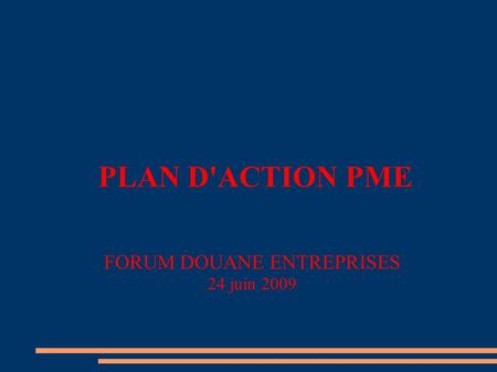 PLAN D'ACTION PME FORUM DOUANE ENTREPRISES 24 juin 2009.