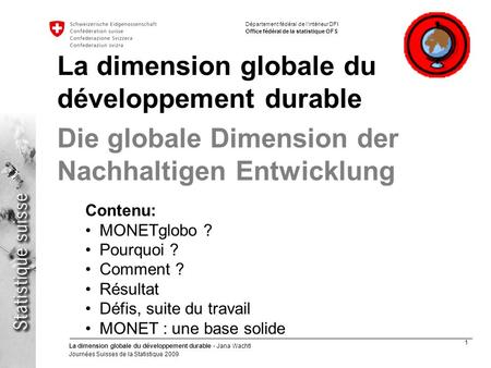 1 La dimension globale du développement durable - Jana Wachtl Journées Suisses de la Statistique 2009 Département fédéral de lintérieur DFI Office fédéral.