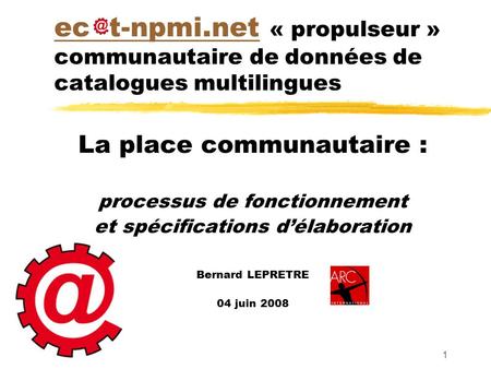 1 ec t-npmi.netec t-npmi.net « propulseur » communautaire de données de catalogues multilingues La place communautaire : processus de fonctionnement et.