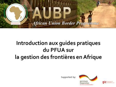 Introduction aux guides pratiques du PFUA sur la gestion des frontières en Afrique Supported by:
