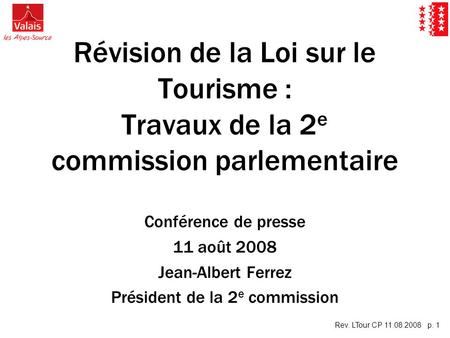 Rev. LTour CP 11.08.2008 p. 1 Révision de la Loi sur le Tourisme : Travaux de la 2 e commission parlementaire Conférence de presse 11 août 2008 Jean-Albert.