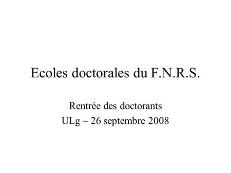 Ecoles doctorales du F.N.R.S. Rentrée des doctorants ULg – 26 septembre 2008.
