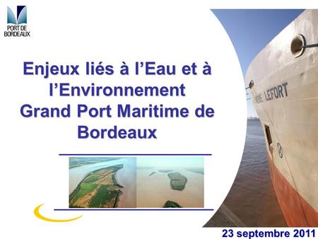 Enjeux liés à l’Eau et à l’Environnement Grand Port Maritime de Bordeaux En élaborant cette présentation, pour vous donner le point de vue du GPMB, j’ai.