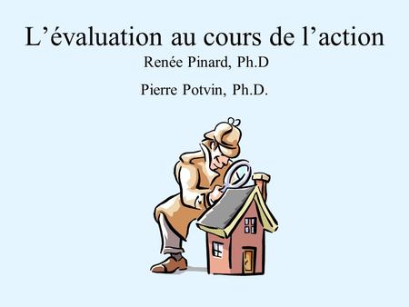 Lévaluation au cours de laction Renée Pinard, Ph.D Pierre Potvin, Ph.D.