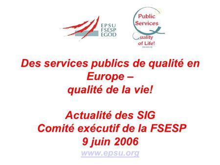 Des services publics de qualité en Europe – qualité de la vie! Actualité des SIG Comité exécutif de la FSESP 9 juin 2006 www.epsu.org.