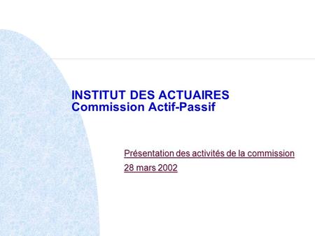 INSTITUT DES ACTUAIRES Commission Actif-Passif Présentation des activités de la commission 28 mars 2002.