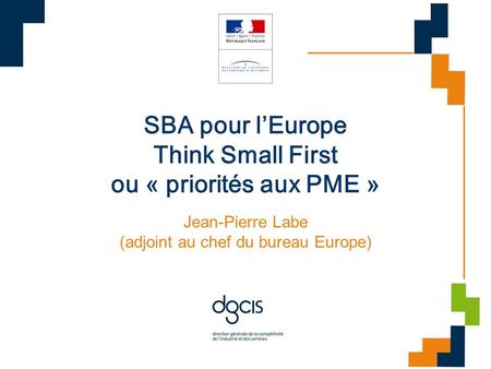 SBA pour lEurope Think Small First ou « priorités aux PME » Jean-Pierre Labe (adjoint au chef du bureau Europe)