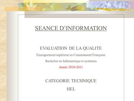 SEANCE DINFORMATION EVALUATION DE LA QUALITE Enseignement supérieur en Communauté Française Bachelier en Informatique et systèmes Année 2010-2011 CATEGORIE.