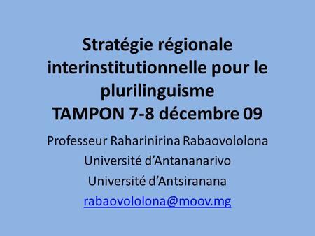Stratégie régionale interinstitutionnelle pour le plurilinguisme TAMPON 7-8 décembre 09 Professeur Raharinirina Rabaovololona Université dAntananarivo.