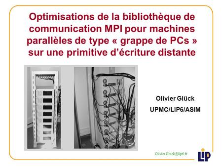 Optimisations de la bibliothèque de communication MPI pour machines parallèles de type « grappe de PCs » sur une primitive décriture distante Olivier Glück.